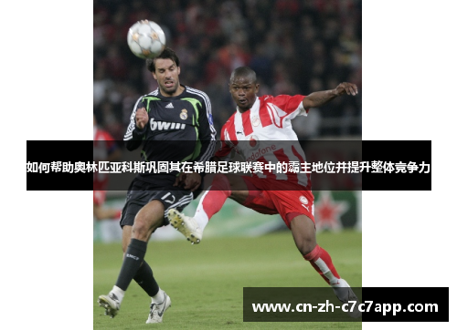 如何帮助奥林匹亚科斯巩固其在希腊足球联赛中的霸主地位并提升整体竞争力