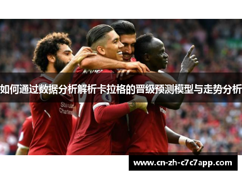 如何通过数据分析解析卡拉格的晋级预测模型与走势分析