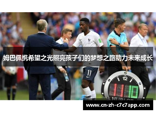 姆巴佩携希望之光照亮孩子们的梦想之路助力未来成长