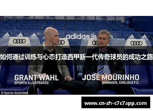 如何通过训练与心态打造西甲新一代传奇球员的成功之路