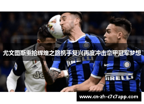 尤文图斯重拾辉煌之路携手复兴再度冲击意甲冠军梦想