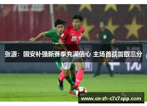 张源：国安补强新赛季充满信心 主场首战誓取三分