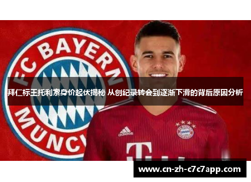 拜仁标王托利索身价起伏揭秘 从创纪录转会到逐渐下滑的背后原因分析