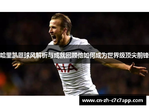 哈里凯恩球风解析与成就回顾他如何成为世界级顶尖前锋