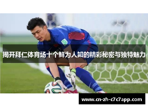 揭开拜仁体育场十个鲜为人知的精彩秘密与独特魅力