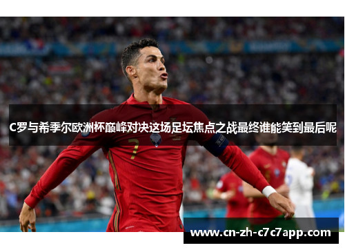 C罗与希季尔欧洲杯巅峰对决这场足坛焦点之战最终谁能笑到最后呢