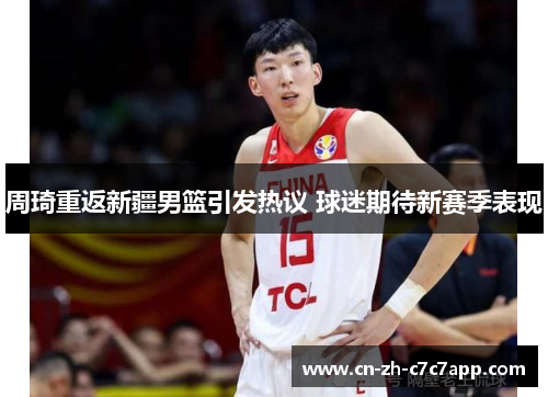 周琦重返新疆男篮引发热议 球迷期待新赛季表现