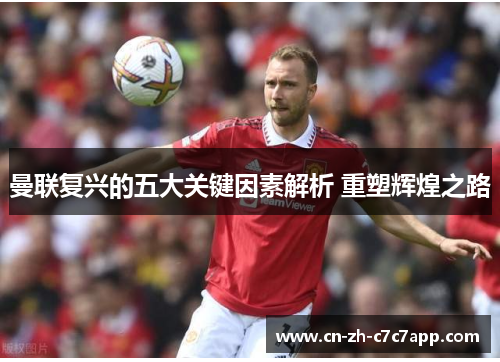 曼联复兴的五大关键因素解析 重塑辉煌之路