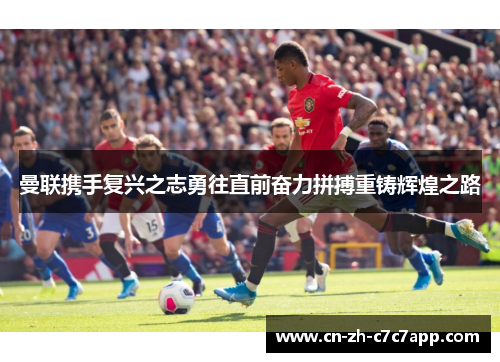 曼联携手复兴之志勇往直前奋力拼搏重铸辉煌之路