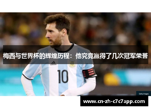 梅西与世界杯的辉煌历程：他究竟赢得了几次冠军荣誉