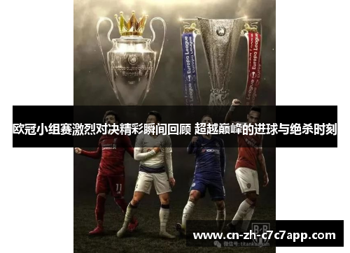 欧冠小组赛激烈对决精彩瞬间回顾 超越巅峰的进球与绝杀时刻