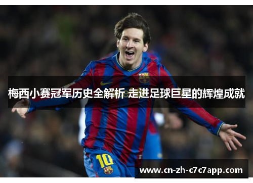 梅西小赛冠军历史全解析 走进足球巨星的辉煌成就