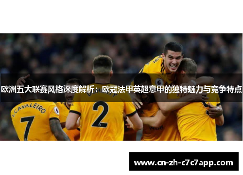 欧洲五大联赛风格深度解析：欧冠法甲英超意甲的独特魅力与竞争特点