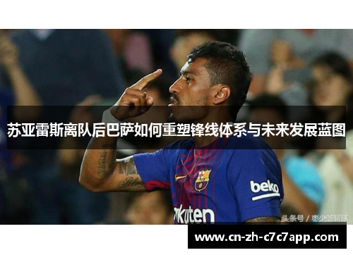 苏亚雷斯离队后巴萨如何重塑锋线体系与未来发展蓝图