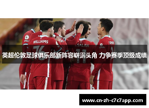 英超伦敦足球俱乐部新阵容崭露头角 力争赛季顶级成绩