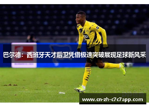 巴尔德：西班牙天才后卫凭借极速突破展现足球新风采