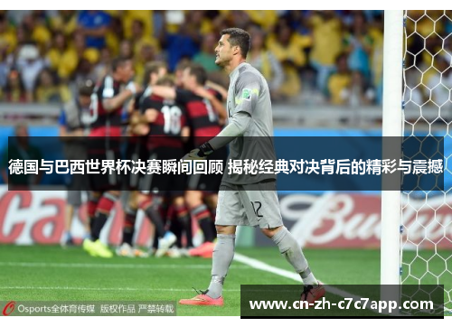 德国与巴西世界杯决赛瞬间回顾 揭秘经典对决背后的精彩与震撼