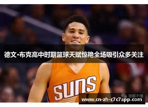 德文·布克高中时期篮球天赋惊艳全场吸引众多关注