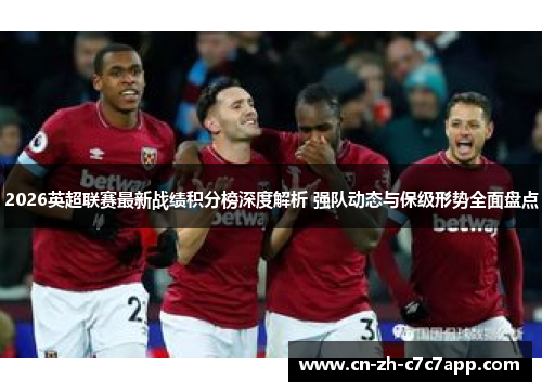 2026英超联赛最新战绩积分榜深度解析 强队动态与保级形势全面盘点