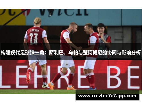 构建现代足球铁三角：萨利巴、乌帕与楚阿梅尼的协同与影响分析