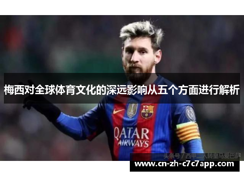 梅西对全球体育文化的深远影响从五个方面进行解析