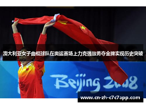 澳大利亚女子曲棍球队在奥运赛场上力克强敌勇夺金牌实现历史突破