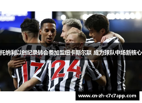 托纳利以创纪录转会费加盟纽卡斯尔联 成为球队中场新核心