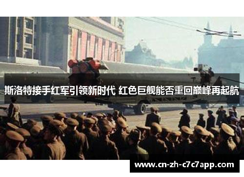 斯洛特接手红军引领新时代 红色巨舰能否重回巅峰再起航