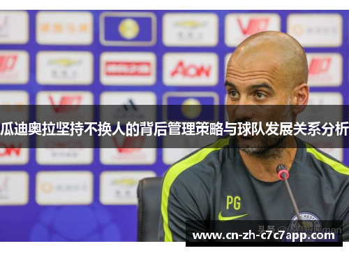 瓜迪奥拉坚持不换人的背后管理策略与球队发展关系分析