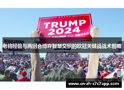 老将经验与两回合博弈智慧交织的欧冠关键战战术前瞻